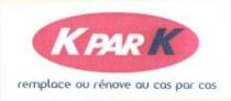 K PAR K remplace ou rénove au cas par cas