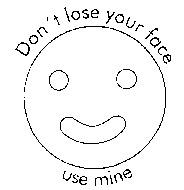 Don't lose your face use mine