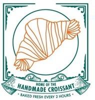 HOME OF THE HANDMADE CROISSANT BAKED FRESH EVERY 2 HOURS
