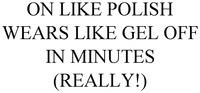 ON LIKE POLISH WEARS LIKE GEL OFF IN MINUTES (REALLY!)