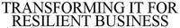 TRANSFORMING IT FOR RESILIENT BUSINESS