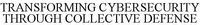 TRANSFORMING CYBERSECURITY THROUGH COLLECTIVE DEFENSE