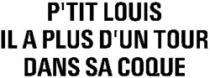 P'TIT LOUIS IL A PLUS D'UN TOUR DANS SA COQUE