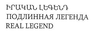 ԻՐԱԿԱՆ ԼԵԳԵՆԴ ПОДЛИННАЯ ЛЕГЕНДА REAL LEGEND