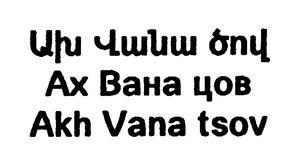 ԱԽ ՎԱՆԱ ԾՈՎ АХ ВАНА ЦОВ AKH VANA TSOV