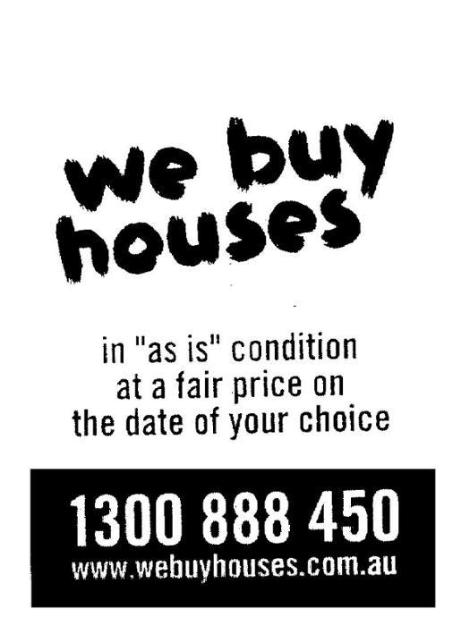 WE BUY HOUSES IN "AS IS" CONDITION AT A FAIR PRICE ON THE DATE OF YOUR;CHOICE 1300 888 450 WWW.WEBUYHOUSES.COM.AU