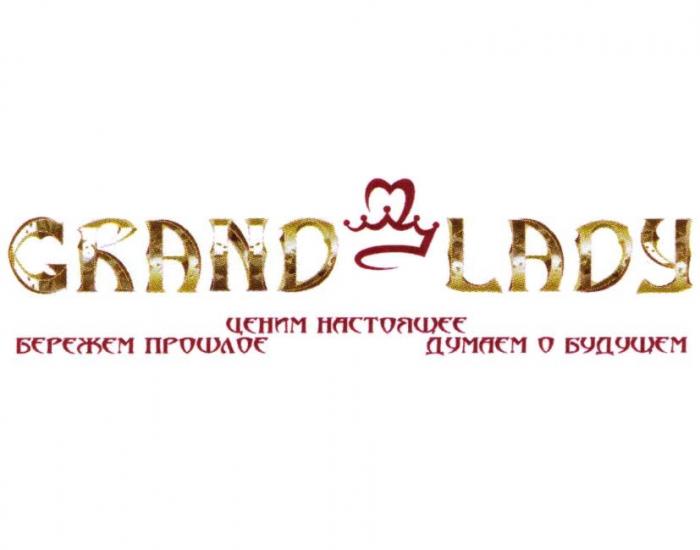 GRAND LADY БЕРЕЖЕМ ПРОШЛОЕ ЦЕНИМ НАСТОЯЩЕЕ ДУМАЕМ О БУДУЩЕМ