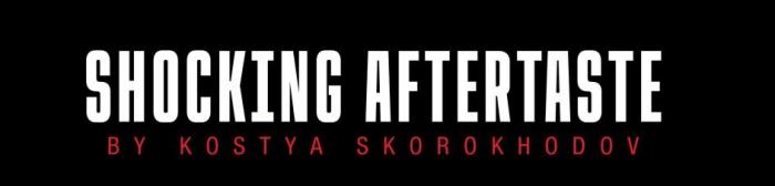 SHOCKING AFTERTASTE, BY KOSTYA SKOROKHODOV