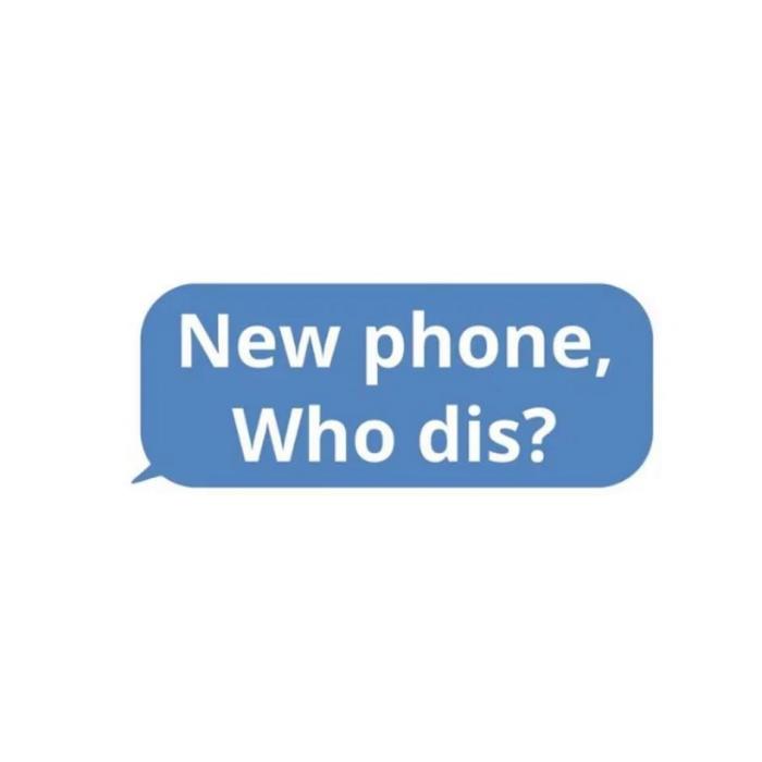 New phone, Who dis?