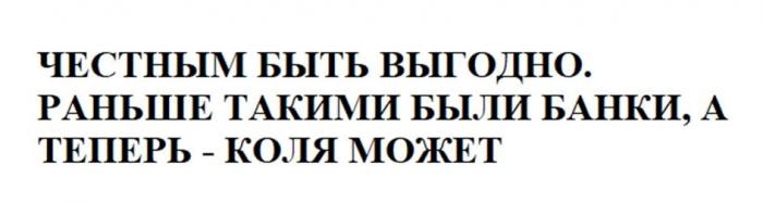 ЧЕСТНЫМ БЫТЬ ВЫГОДНО. РАНЬШЕ ТАКИМИ БЫЛИ БАНКИ, А ТЕПЕРЬ – КОЛЯ МОЖЕТ