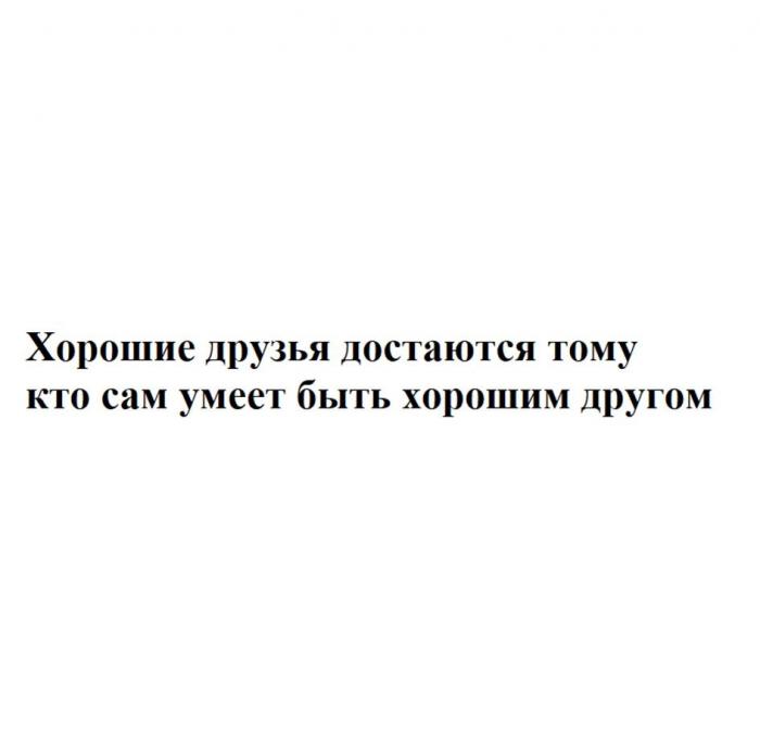 Хорошие друзья достаются тому кто сам умеет быть хорошим другом