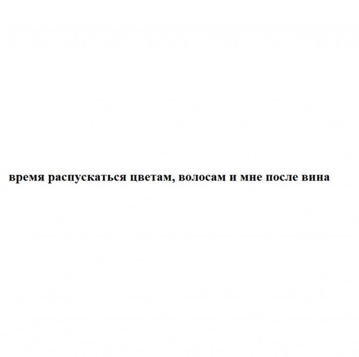 время распускаться цветам, волосам и мне после вина