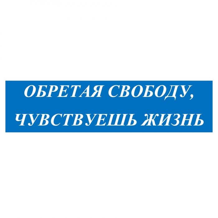 ОБРЕТАЯ СВОБОДУ, ЧУВСТВУЕШЬ ЖИЗНЬ