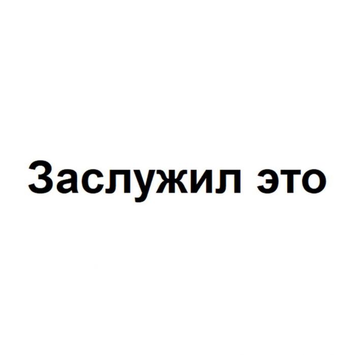 Заслужил это