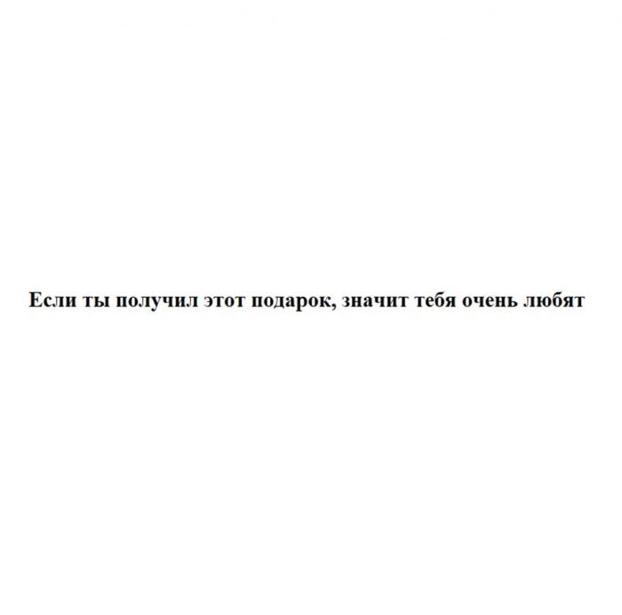 Если ты получил этот подарок, значит тебя очень любят