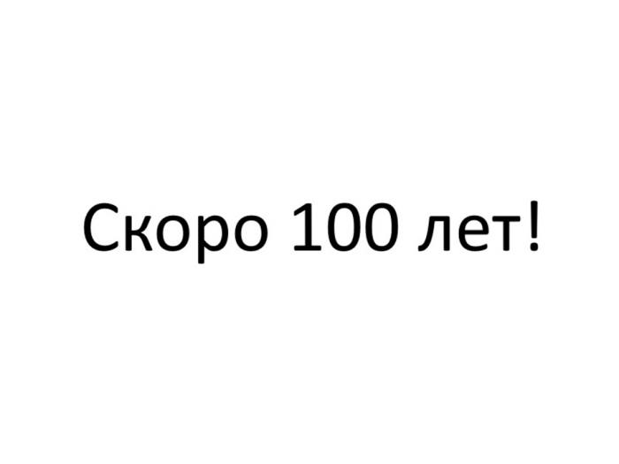 СКОРО 100 ЛЕТ