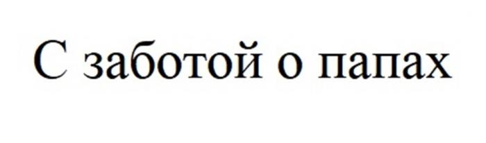 С ЗАБОТОЙ О ПАПАХ