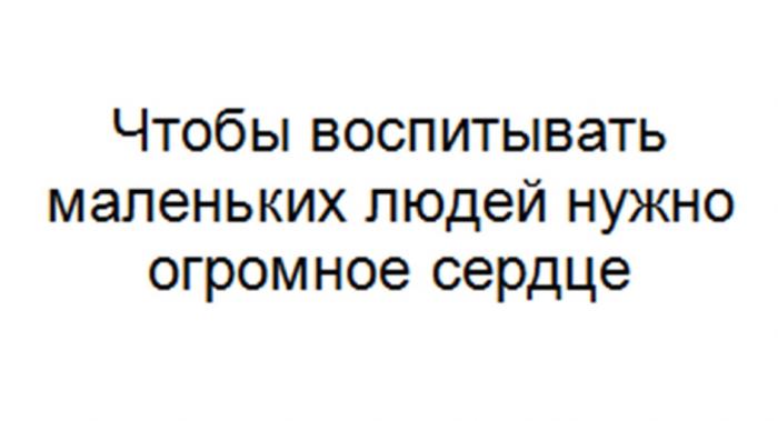 ЧТОБЫ ВОСПИТЫВАТЬ МАЛЕНЬКИХ ЛЮДЕЙ НУЖНО ОГРОМНОЕ СЕРДЦЕ