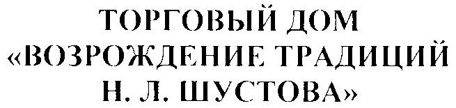 ТОРГОВЫЙ ДОМ ВОЗРОЖДЕНИЕ ТРАДИЦИЙ Н.Л.ШУСТОВА ШУСТОВА