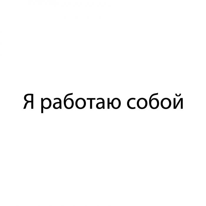 Я РАБОТАЮ СОБОЙ