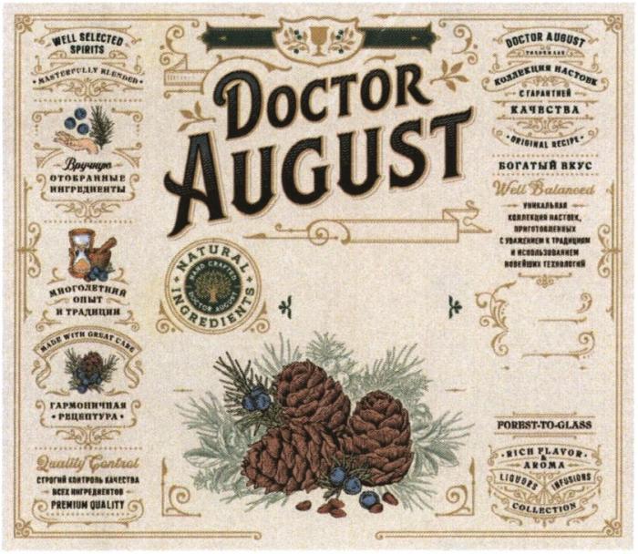 DOCTOR AUGUST FOREST-TO-GLASS PREMIUM QUALITY ORIGINAL RECIPE БОГАТЫЙ ВКУС WELL BALANCED NATURAL INGREDIENTS HAND CRAFTED КОЛЛЕКЦИЯ НАСТОЕК С ГАРАНТИЕЙ КАЧЕСТВА RICH FLAVOR & AROMA LIQUORS INFUSIONS COLLECTION УНИКАЛЬНАЯ КОЛЛЕКЦИЯ НАСТОЕК ПРИГОТОВЛЕННЫХ С УВАЖЕНИЕМ К ТРАДИЦИЯМ И ИСПОЛЬЗОВАНИЕМ НОВЕЙШИХ ТЕХНОЛОГИЙ WELL SELECTED SPIRITS MASTERFULLY BLENDER ВРУЧНУЮ ОТОБРАННЫЕ ИНГРЕДИЕНТЫ МНОГОЛЕТНИЙ ОПЫТ И ТРАДИЦИИ MADE WITH GREAT CARE ГАРМОНИЧНАЯ РЕЦЕПТУРА QUALITY CONTROL СТРОГИЙ КОНТРОЛЬ КАЧЕСТВА ВСЕХ ИНГРЕДИЕНТОВ