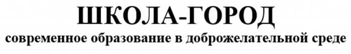 ШКОЛА - ГОРОД СОВРЕМЕННОЕ ОБРАЗОВАНИЕ В ДОБРОЖЕЛАТЕЛЬНОЙ СРЕДЕ