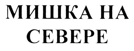 МИШКА НА СЕВЕРЕСЕВЕРЕ