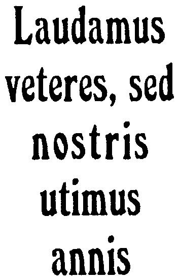 LAUDAMUS VETERES SED NOSTRIS UTIMUS ANNIS