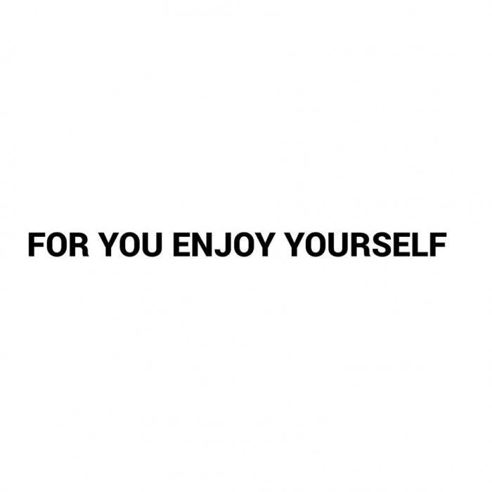 FOR YOU ENJOY YOURSELF