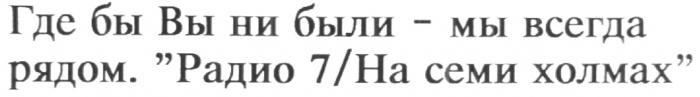 ГДЕ БЫ ВЫ НИ БЫЛИ МЫ ВСЕГДА РЯДОМ РАДИО 7/НА СЕМИ ХОЛМАХ 7 / НА