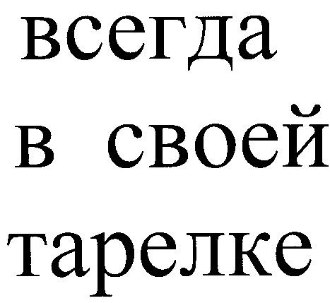 ВСЕГДА В СВОЕЙ ТАРЕЛКЕ B