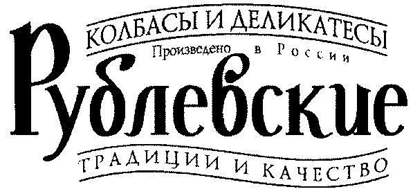 КОЛБАСЫ И ДЕЛИКАТЕСЫ РУБЛЕВСКИЕ ТРАДИЦИИ КАЧЕСТВО