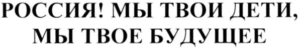 РОССИЯ МЫ ТВОИ ДЕТИ ТВОЕ БУДУЩЕЕ