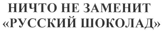 НИЧТО НЕ ЗАМЕНИТ РУССКИЙ ШОКОЛАД