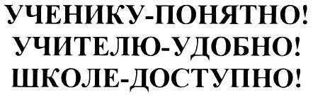 УЧЕНИКУ - ПОНЯТНО УЧИТЕЛЮ - УДОБНО ШКОЛЕ - ДОСТУПНО