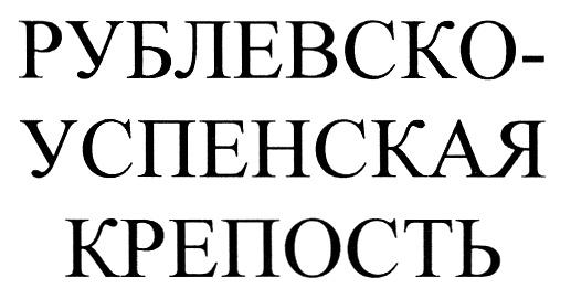 РУБЛЕВСКОУСПЕНСКАЯ УСПЕНСКАЯ КРЕПОСТЬ РУБЛЕВСКО-УСПЕНСКАЯ КРЕПОСТЬ