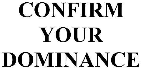 CONFIRM DOMINANCE CONFIRM YOUR DOMINANCE