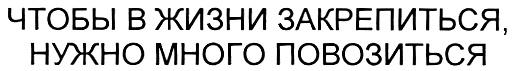 ЧТОБЫ В ЖИЗНИ ЗАКРЕПИТЬСЯ НУЖНО МНОГО ПОВОЗИТЬСЯ