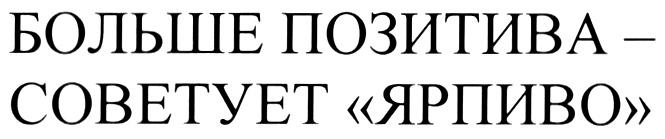 ПОЗИТИВА ЯРПИВО БОЛЬШЕ ПОЗИТИВА - СОВЕТУЕТ ЯРПИВО