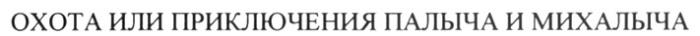 ОХОТА ИЛИ ПРИКЛЮЧЕНИЯ ПАЛЫЧА И МИХАЛЫЧА