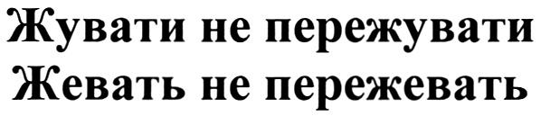 ПЕРЕЖУВАТИ ПЕРЕЖЕВАТЬ ЖУВАТИ НЕ ПЕРЕЖУВАТИ ЖЕВАТЬ НЕ ПЕРЕЖЕВАТЬ