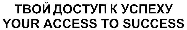 ACCESS SUCCESS ТВОЙ ДОСТУП К УСПЕХУ YOUR ACCESS TO SUCCESS