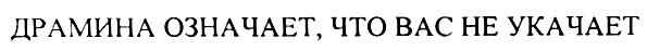 ДРАМИНА ДРАМИНА ОЗНАЧАЕТ ЧТО ВАС НЕ УКАЧАЕТ