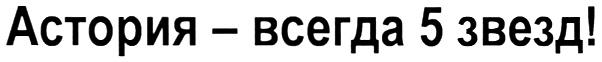 АСТОРИЯ ЗВЕЗД АСТОРИЯ - ВСЕГДА 5 ЗВЕЗД