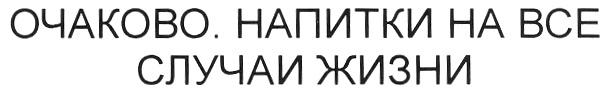 ОЧАКОВО ОЧАКОВО НАПИТКИ НА ВСЕ СЛУЧАИ ЖИЗНИ