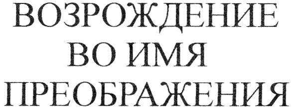 ВОЗРОЖДЕНИЕ ВО ИМЯ ПРЕОБРАЖЕНИЯ