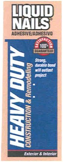 HEAVYDUTY HEAVY DUTY ADHESIVE ADHESIVO SATISFACTION HEAVY DUTY LIQUID NAILS ADHESIVE / ADHESIVO CONSTRUCTION & REMODELING SATISFACTION GUARANTEED STRONG DURABLE BOND WILL OUTLAST PROJECT EXTERIOR & INTERIOR