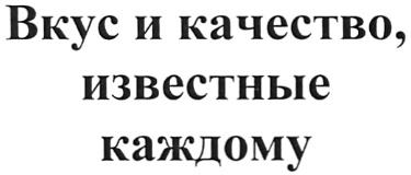 ВКУС И КАЧЕСТВО ИЗВЕСТНЫЕ КАЖДОМУ
