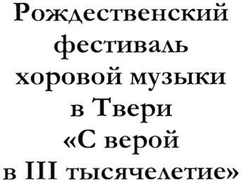 РОЖДЕСТВЕНСКИЙ РОЖДЕСТВЕНСКИЙ ФЕСТИВАЛЬ ХОРОВОЙ МУЗЫКИ В ТВЕРИ С ВЕРОЙ В III ТЫСЯЧЕЛЕТИЕ