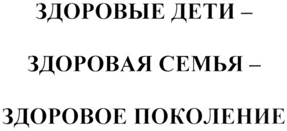 ЗДОРОВЫЕ ДЕТИ - ЗДОРОВАЯ СЕМЬЯ - ЗДОРОВОЕ ПОКОЛЕНИЕ